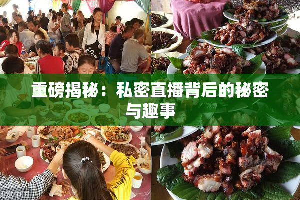 重磅揭秘：私密直播背后的秘密与趣事