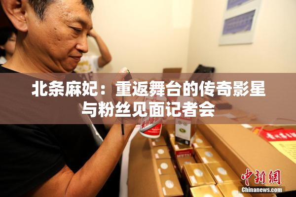 北条麻妃：重返舞台的传奇影星与粉丝见面记者会