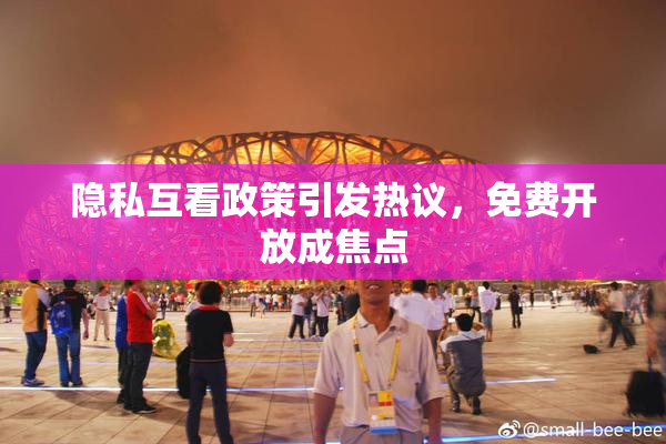 隐私互看政策引发热议，免费开放成焦点