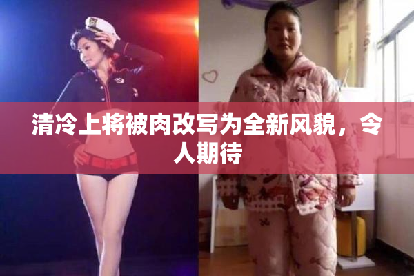 清冷上将被肉改写为全新风貌，令人期待