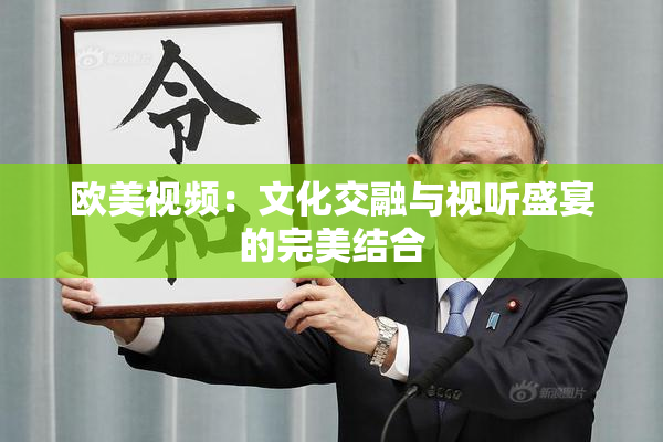 欧美视频：文化交融与视听盛宴的完美结合
