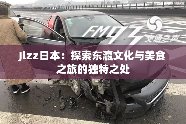 Jlzz日本：探索东瀛文化与美食之旅的独特之处