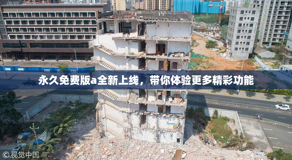 永久免费版a全新上线，带你体验更多精彩功能