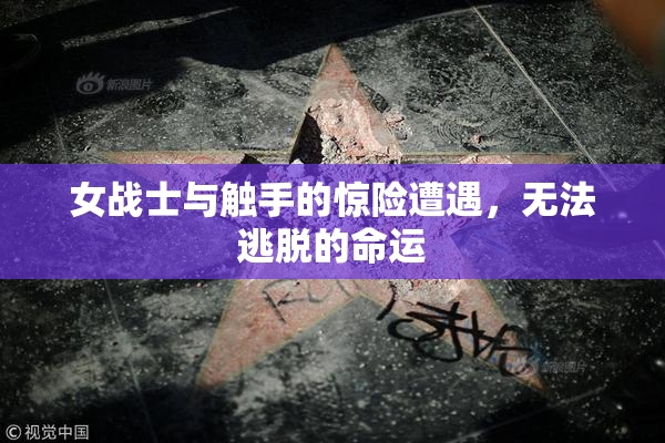 女战士与触手的惊险遭遇，无法逃脱的命运