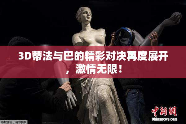 3D蒂法与巴的精彩对决再度展开，激情无限！