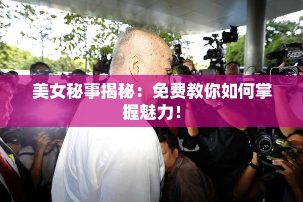 美女秘事揭秘：免费教你如何掌握魅力！