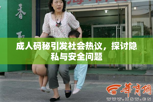 成人码秘引发社会热议，探讨隐私与安全问题