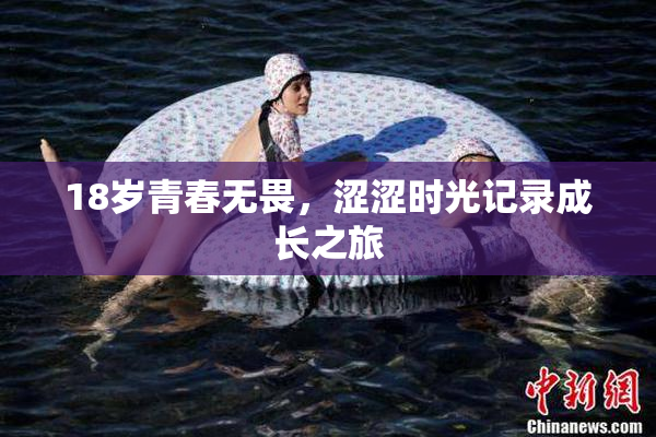 18岁青春无畏，涩涩时光记录成长之旅