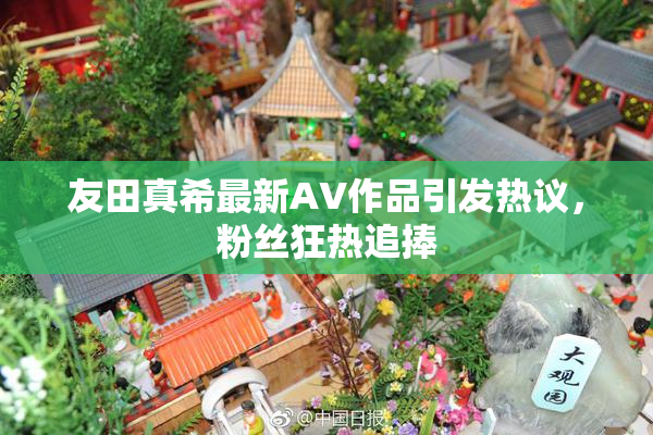 友田真希最新AV作品引发热议，粉丝狂热追捧