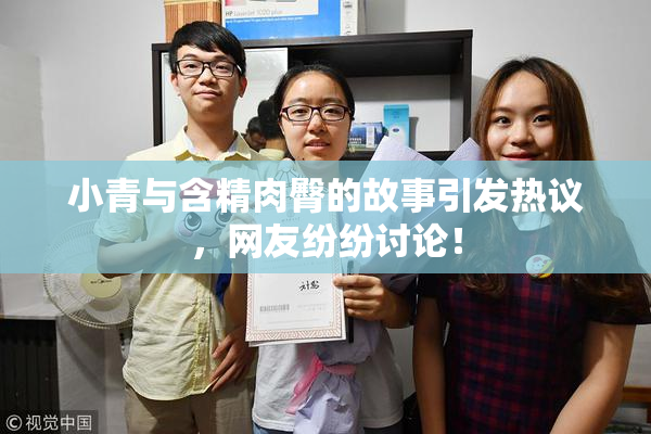 小青与含精肉臀的故事引发热议，网友纷纷讨论！