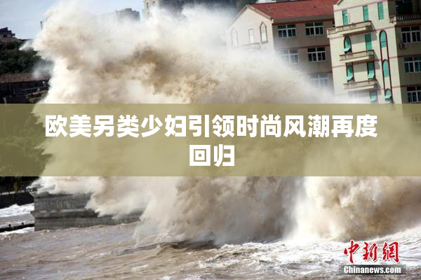 欧美另类少妇引领时尚风潮再度回归