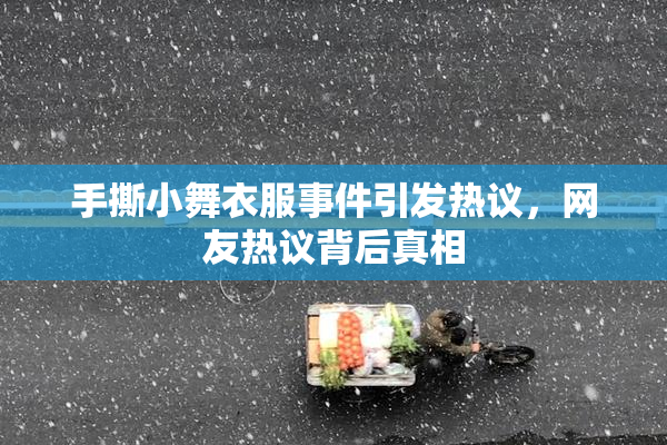 手撕小舞衣服事件引发热议，网友热议背后真相