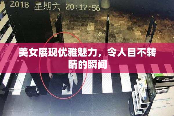 美女展现优雅魅力，令人目不转睛的瞬间