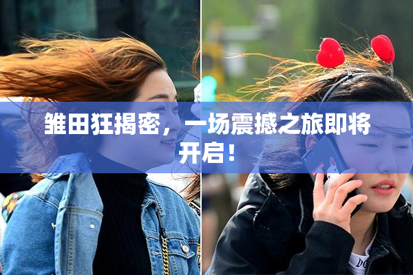 雏田狂揭密，一场震撼之旅即将开启！