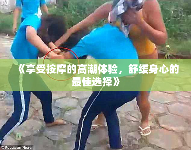 《享受按摩的高潮体验，舒缓身心的最佳选择》