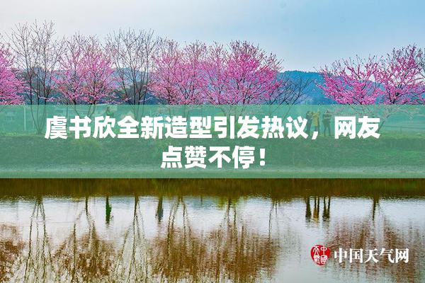 虞书欣全新造型引发热议，网友点赞不停！