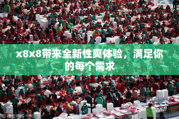 x8x8带来全新性爽体验，满足你的每个需求