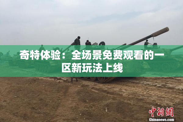 奇特体验：全场景免费观看的一区新玩法上线