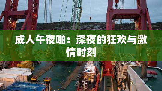 成人午夜啪：深夜的狂欢与激情时刻