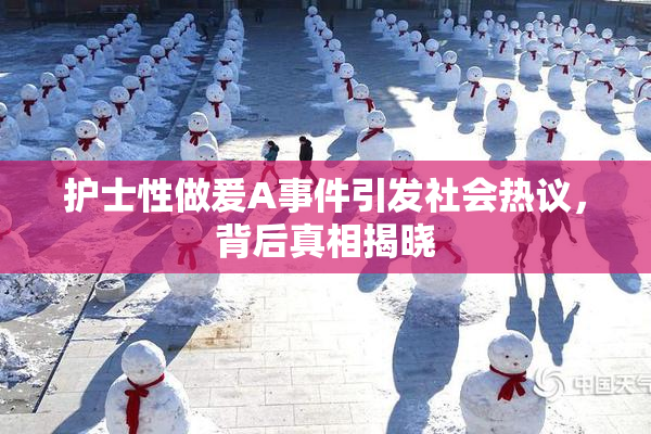 护士性做爰A事件引发社会热议，背后真相揭晓