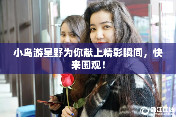 小鸟游星野为你献上精彩瞬间，快来围观！