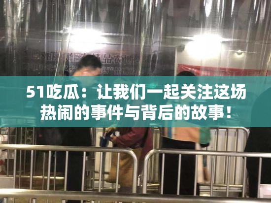 51吃瓜：让我们一起关注这场热闹的事件与背后的故事！