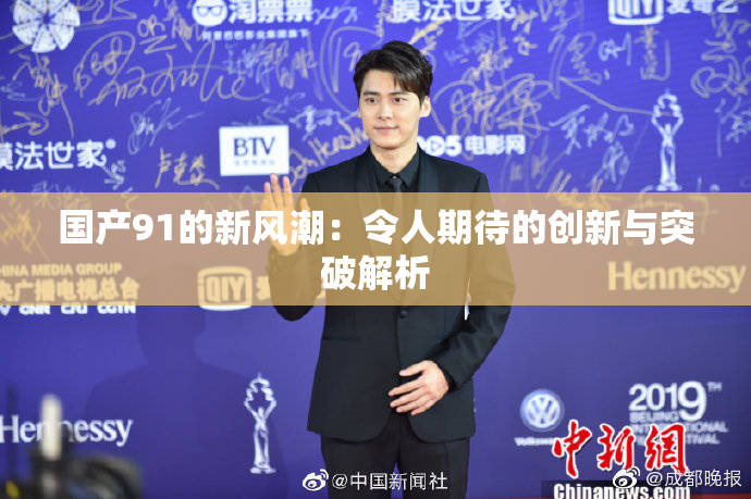 国产91的新风潮：令人期待的创新与突破解析