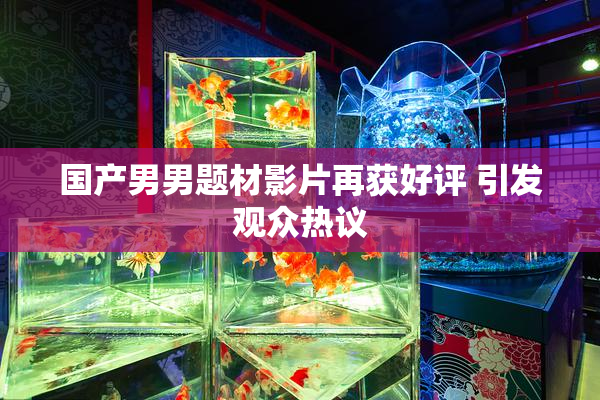 国产男男题材影片再获好评 引发观众热议