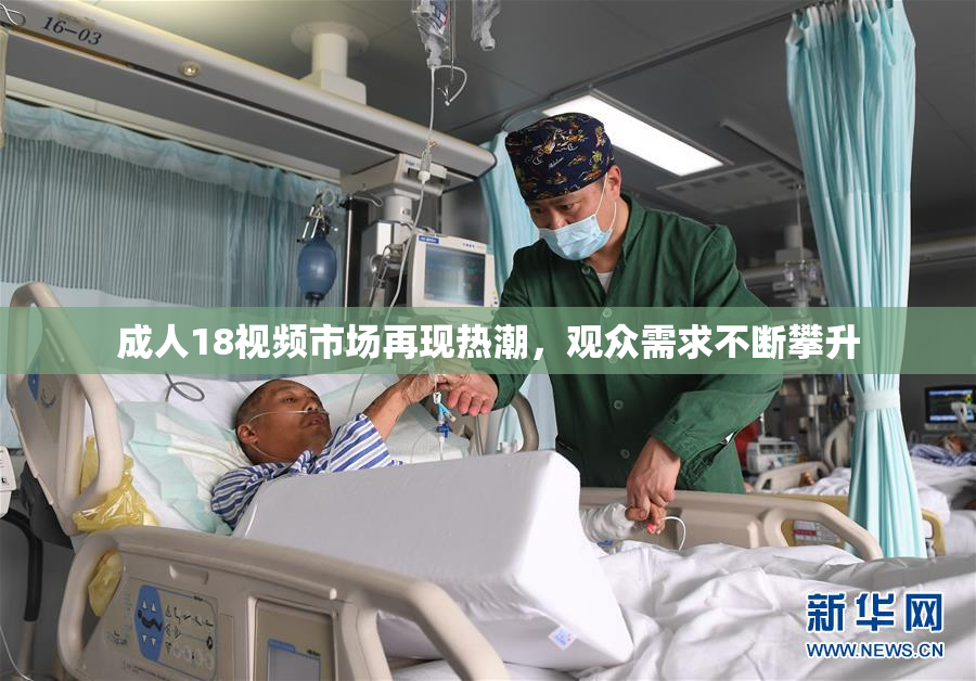 成人18视频市场再现热潮，观众需求不断攀升