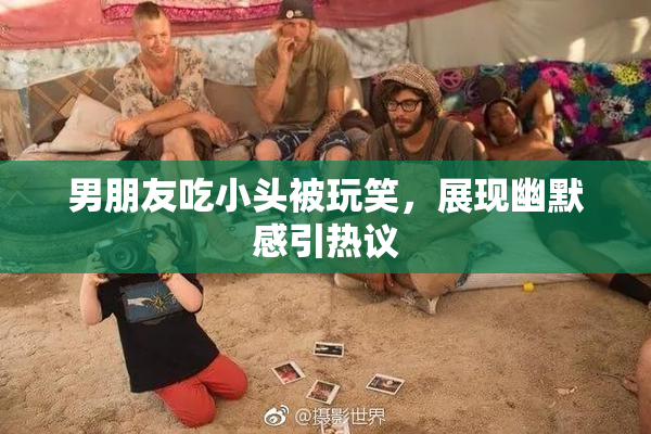 男朋友吃小头被玩笑，展现幽默感引热议