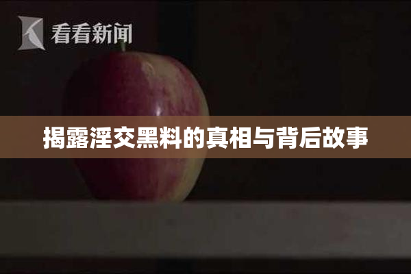 揭露淫交黑料的真相与背后故事