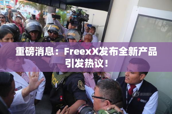 重磅消息：FreexX发布全新产品引发热议！