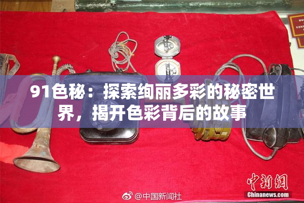 91色秘：探索绚丽多彩的秘密世界，揭开色彩背后的故事