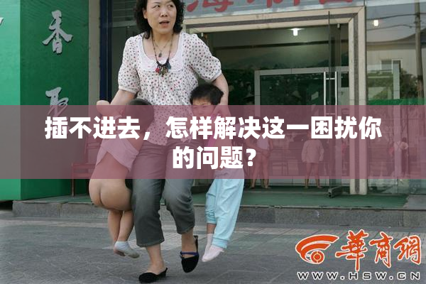 插不进去，怎样解决这一困扰你的问题？