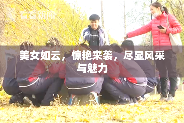 美女如云，惊艳来袭，尽显风采与魅力
