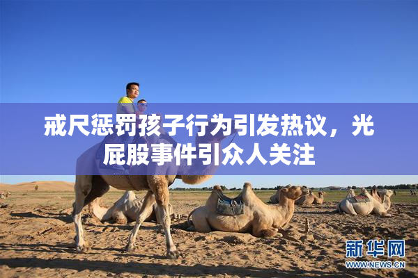 戒尺惩罚孩子行为引发热议，光屁股事件引众人关注