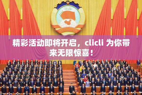 精彩活动即将开启，clicli 为你带来无限惊喜！