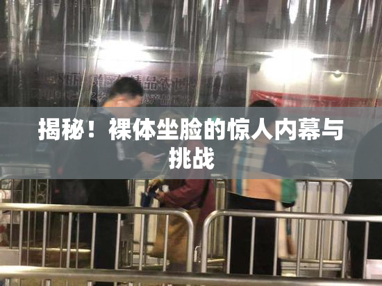 揭秘！裸体坐脸的惊人内幕与挑战