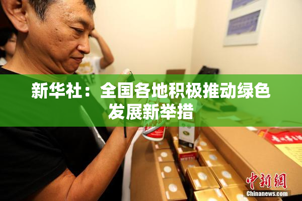 新华社：全国各地积极推动绿色发展新举措
