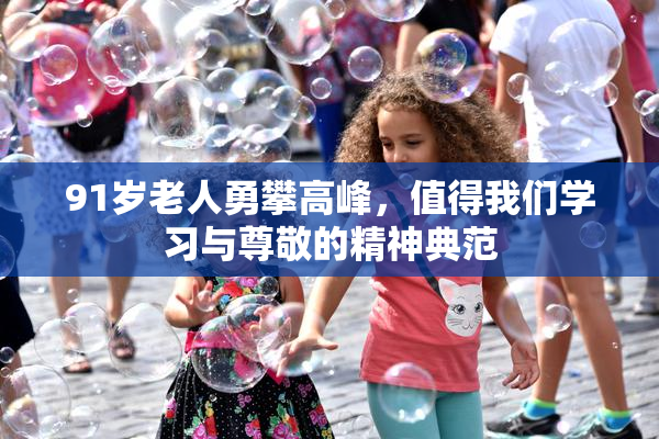 91岁老人勇攀高峰，值得我们学习与尊敬的精神典范