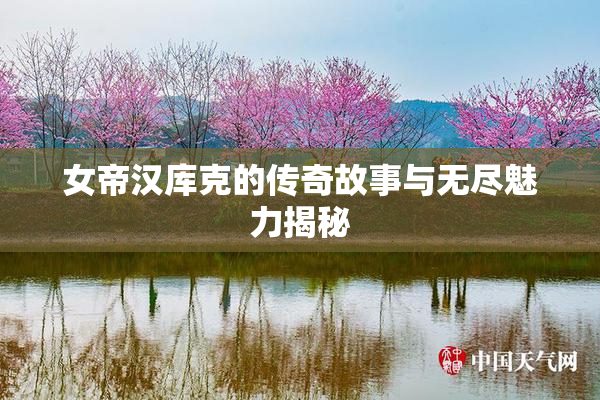 女帝汉库克的传奇故事与无尽魅力揭秘