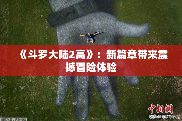 《斗罗大陆2高》：新篇章带来震撼冒险体验