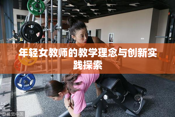 年轻女教师的教学理念与创新实践探索