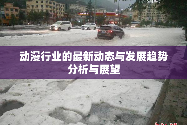 动漫行业的最新动态与发展趋势分析与展望