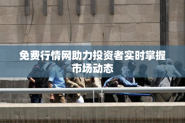 免费行情网助力投资者实时掌握市场动态