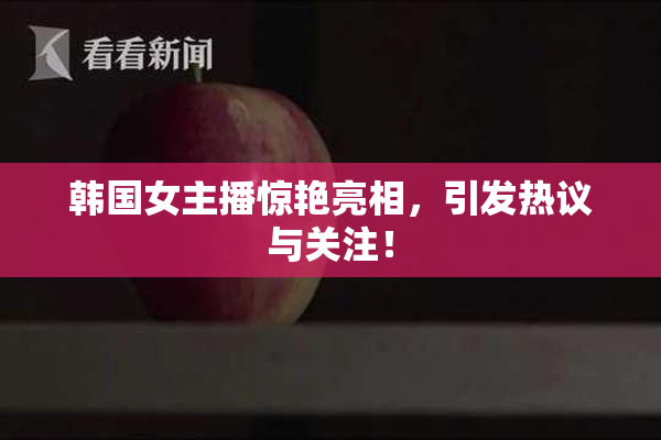 韩国女主播惊艳亮相，引发热议与关注！