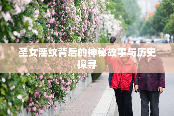 圣女淫纹背后的神秘故事与历史探寻
