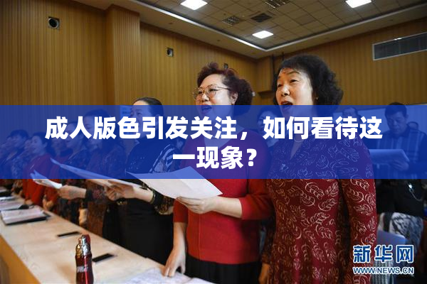 成人版色引发关注，如何看待这一现象？