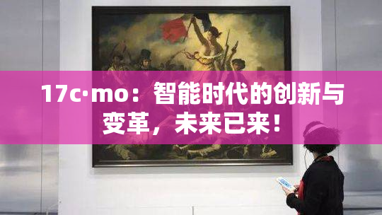 17c·mo：智能时代的创新与变革，未来已来！