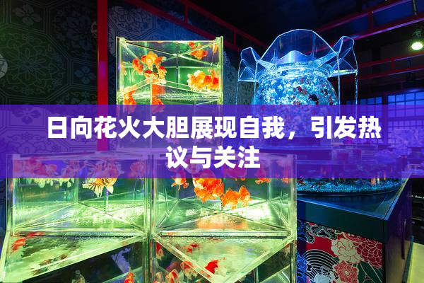 日向花火大胆展现自我，引发热议与关注